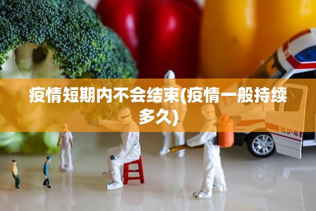 疫情短期内不会结束(疫情一般持续多久)