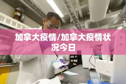 加拿大疫情/加拿大疫情状况今日 加拿大疫情/加拿大疫情状况今日