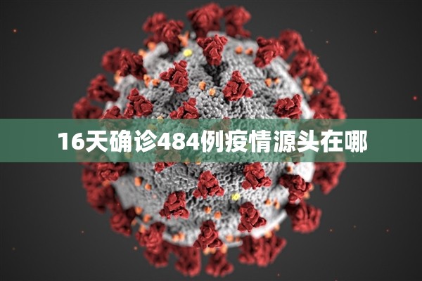 16天确诊484例疫情源头在哪/确诊4665例 16天确诊484例疫情源头在哪/确诊4665例