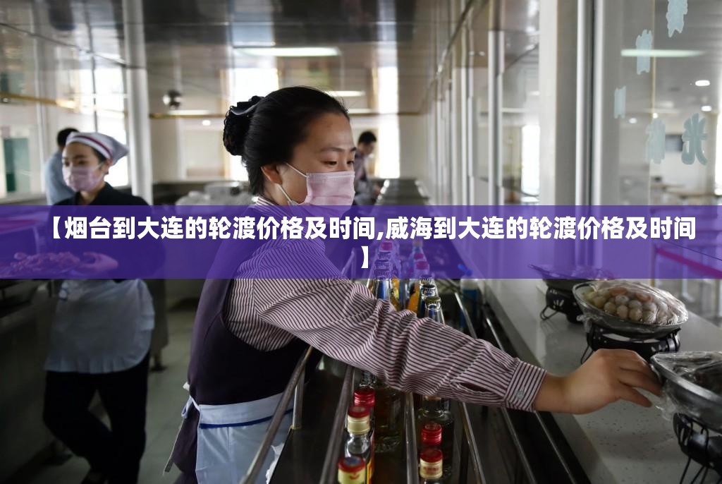 【烟台到大连的轮渡价格及时间,威海到大连的轮渡价格及时间】 【烟台到大连的轮渡价格及时间,威海到大连的轮渡价格及时间】