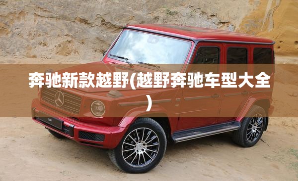 奔驰新款越野(越野奔驰车型大全) 奔驰新款越野(越野奔驰车型大全)