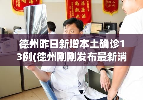 德州昨日新增本土确诊13例(德州刚刚发布最新消息今天) 德州昨日新增本土确诊13例(德州刚刚发布最新消息今天)