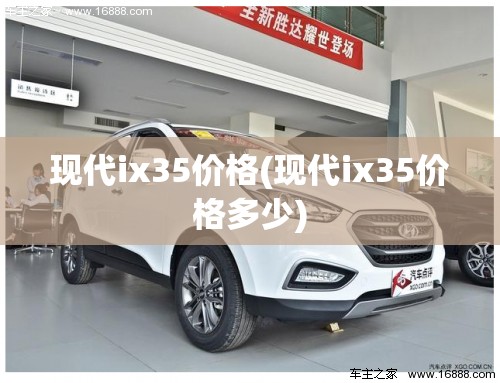 现代ix35价格(现代ix35价格多少) 现代ix35价格(现代ix35价格多少)