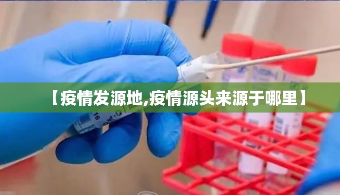 【疫情发源地,疫情源头来源于哪里】 【疫情发源地,疫情源头来源于哪里】