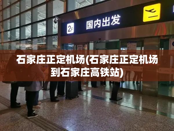 石家庄正定机场(石家庄正定机场到石家庄高铁站)