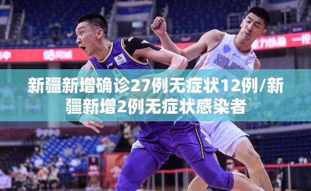 新疆新增确诊27例无症状12例/新疆新增2例无症状感染者 新疆新增确诊27例无症状12例/新疆新增2例无症状感染者
