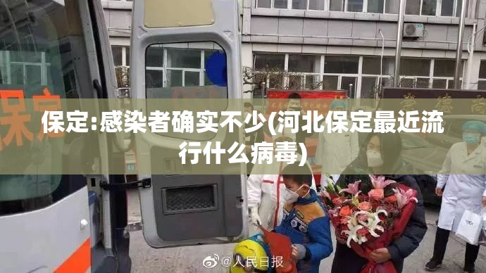 保定:感染者确实不少(河北保定最近流行什么病毒) 保定:感染者确实不少(河北保定最近流行什么病毒)