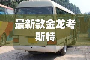 【最新款金龙考斯特,金龙考斯特19座中巴车图片】 【最新款金龙考斯特,金龙考斯特19座中巴车图片】