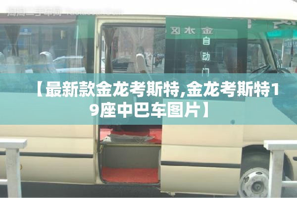 【最新款金龙考斯特,金龙考斯特19座中巴车图片】 【最新款金龙考斯特,金龙考斯特19座中巴车图片】