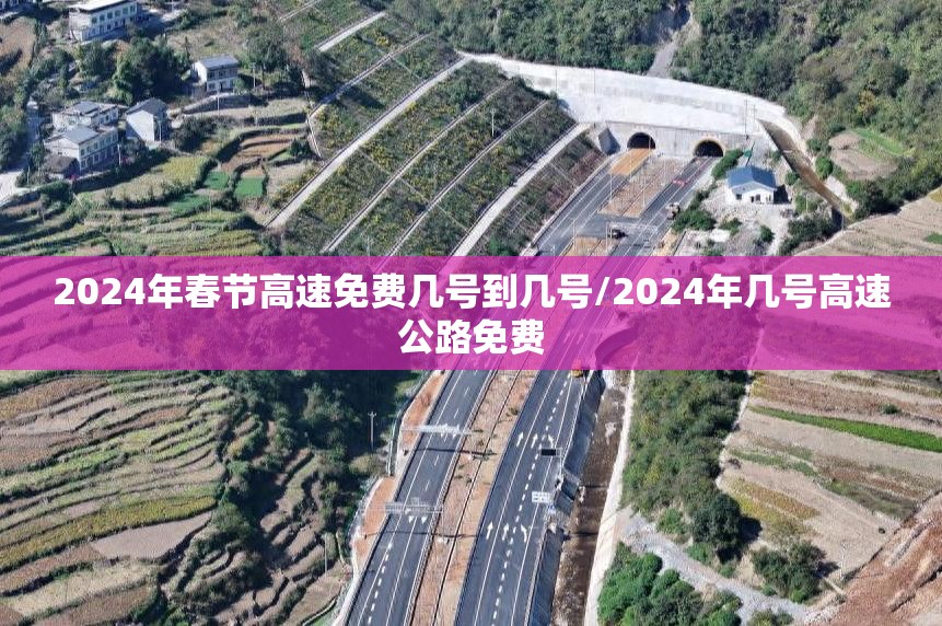 2024年春节高速免费几号到几号/2024年几号高速公路免费 2024年春节高速免费几号到几号/2024年几号高速公路免费