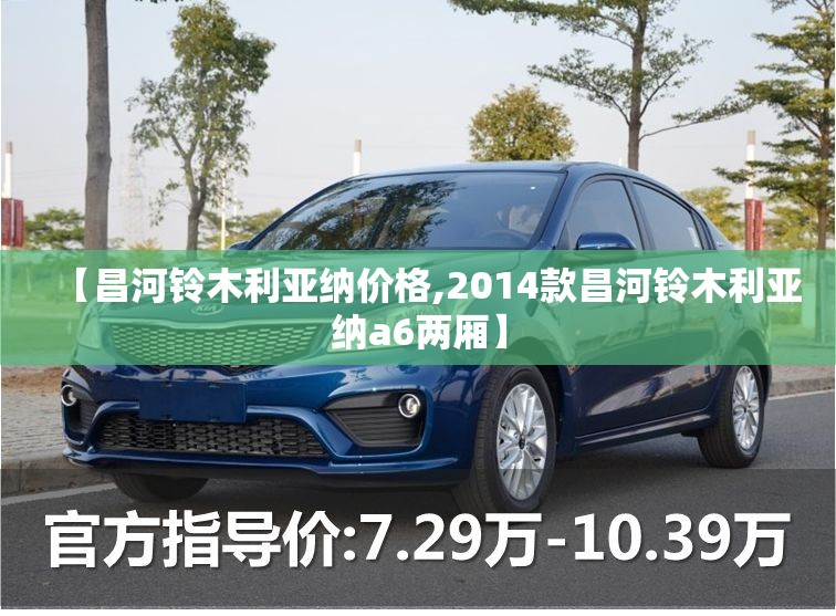 【昌河铃木利亚纳价格,2014款昌河铃木利亚纳a6两厢】 【昌河铃木利亚纳价格,2014款昌河铃木利亚纳a6两厢】