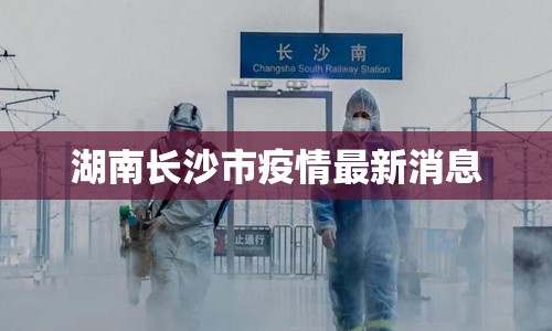 湖南长沙市疫情最新消息/湖南长沙官网 湖南长沙市疫情最新消息/湖南长沙官网