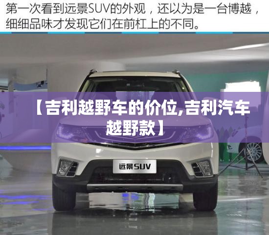【吉利越野车的价位,吉利汽车越野款】 【吉利越野车的价位,吉利汽车越野款】