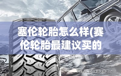 塞伦轮胎怎么样(赛伦轮胎最建议买的三个系列)