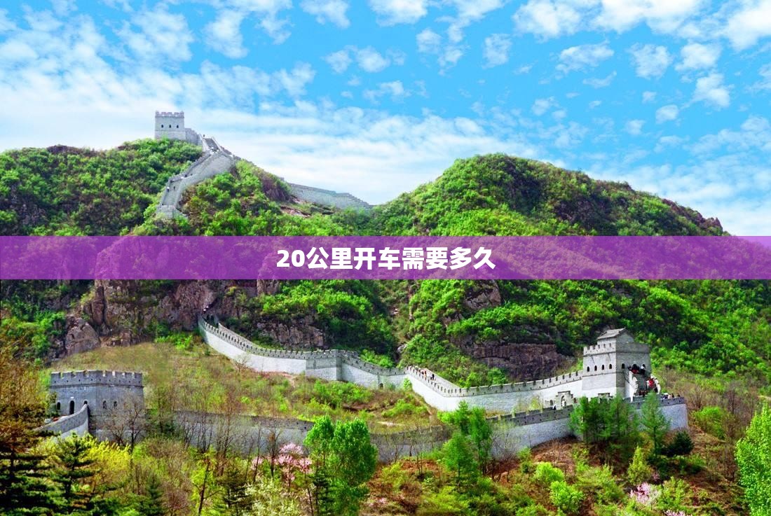 20公里开车需要多久(20公里开车需要多久到达) 20公里开车需要多久(20公里开车需要多久到达)