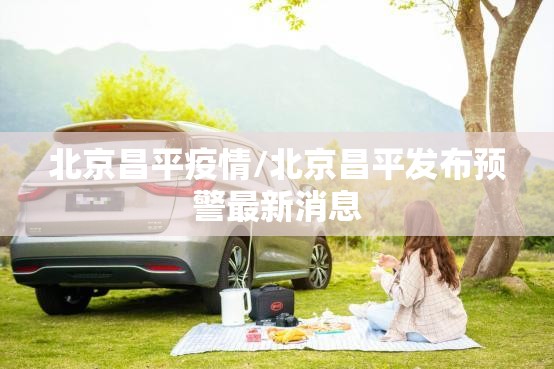 北京昌平疫情/北京昌平发布预警最新消息