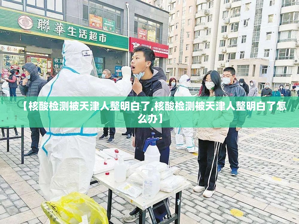 【核酸检测被天津人整明白了,核酸检测被天津人整明白了怎么办】 【核酸检测被天津人整明白了,核酸检测被天津人整明白了怎么办】