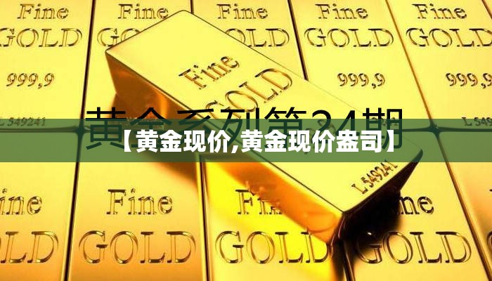 【黄金现价,黄金现价盎司】 【黄金现价,黄金现价盎司】