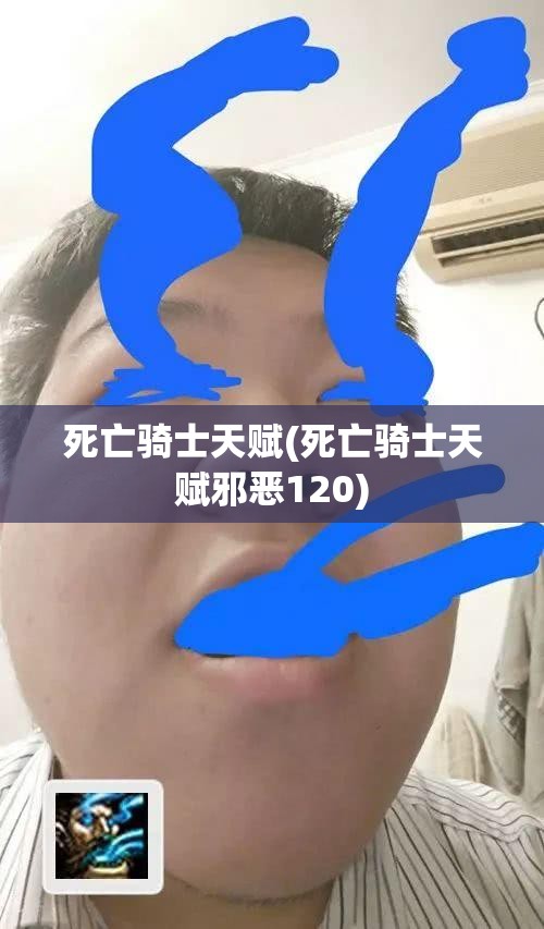 死亡骑士天赋(死亡骑士天赋邪恶120) 死亡骑士天赋(死亡骑士天赋邪恶120)