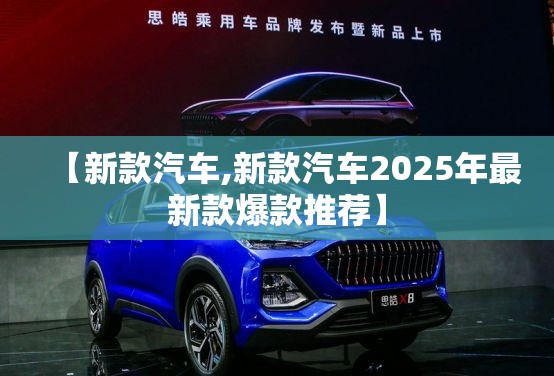 【新款汽车,新款汽车2025年最新款爆款推荐】 【新款汽车,新款汽车2025年最新款爆款推荐】