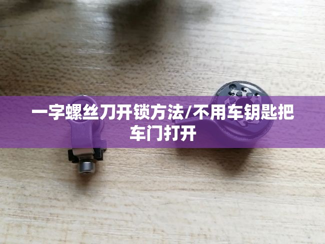 一字螺丝刀开锁方法/不用车钥匙把车门打开