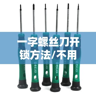 一字螺丝刀开锁方法/不用车钥匙把车门打开