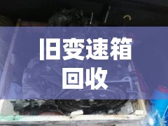 【旧变速箱回收,变速箱上门回收平台】 【旧变速箱回收,变速箱上门回收平台】