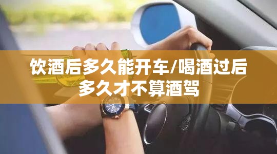 饮酒后多久能开车/喝酒过后多久才不算酒驾 饮酒后多久能开车/喝酒过后多久才不算酒驾