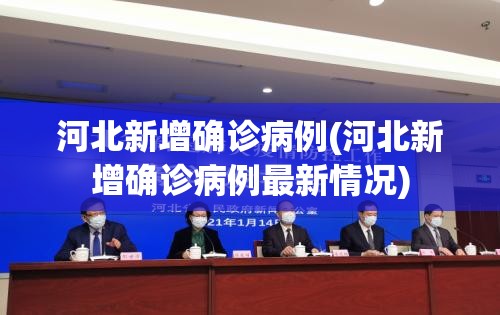 河北新增确诊病例(河北新增确诊病例最新情况) 河北新增确诊病例(河北新增确诊病例最新情况)