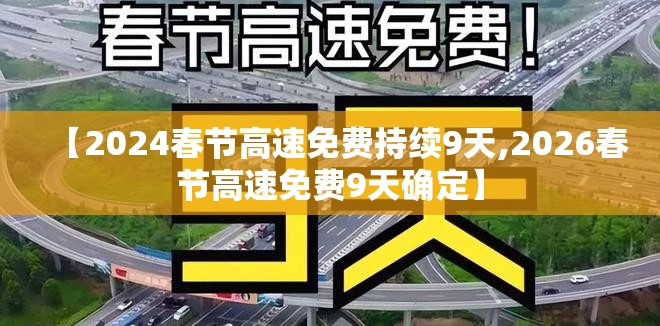 【2024春节高速免费持续9天,2026春节高速免费9天确定】