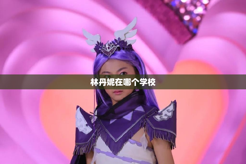 林丹妮在哪个学校/林丹妮考了什么大学 林丹妮在哪个学校/林丹妮考了什么大学