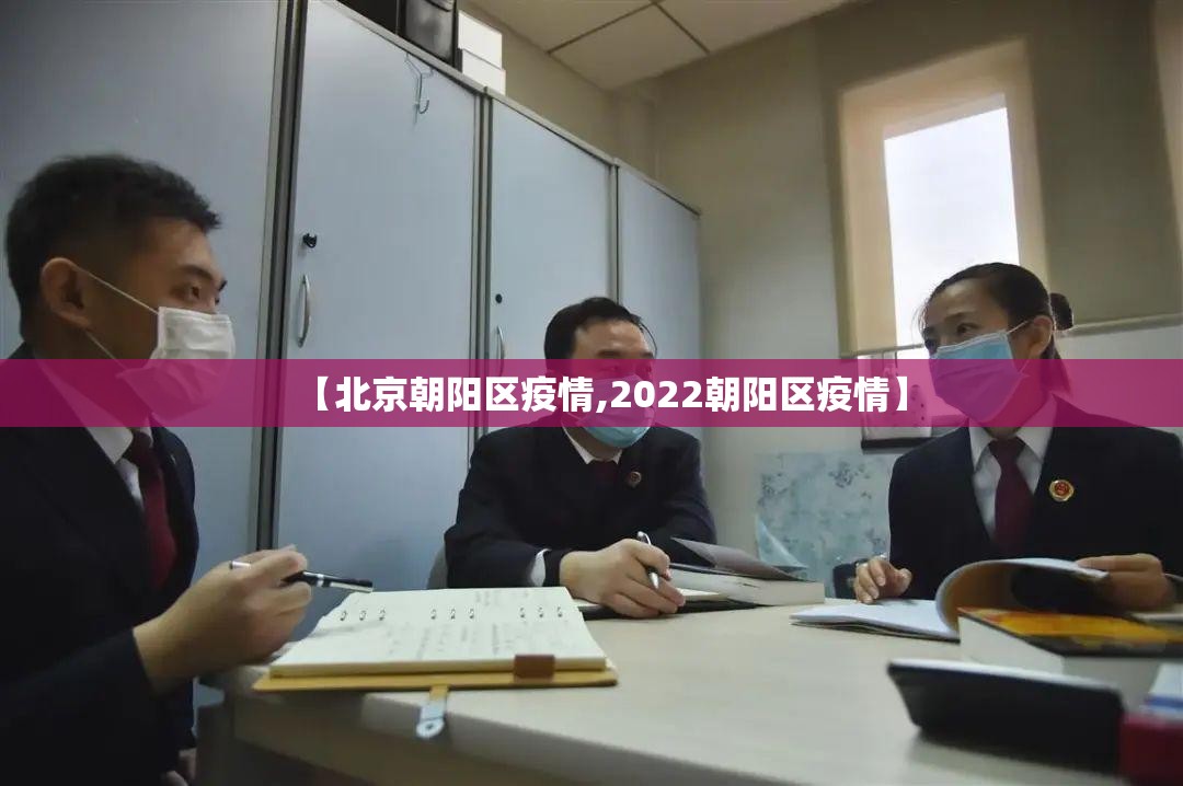 【北京朝阳区疫情,2022朝阳区疫情】 【北京朝阳区疫情,2022朝阳区疫情】