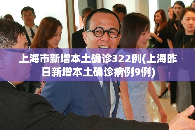 上海市新增本土确诊322例(上海昨日新增本土确诊病例9例) 上海市新增本土确诊322例(上海昨日新增本土确诊病例9例)