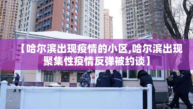 【哈尔滨出现疫情的小区,哈尔滨出现聚集性疫情反弹被约谈】