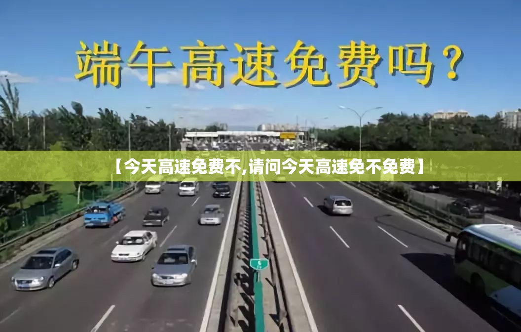 【今天高速免费不,请问今天高速免不免费】 【今天高速免费不,请问今天高速免不免费】