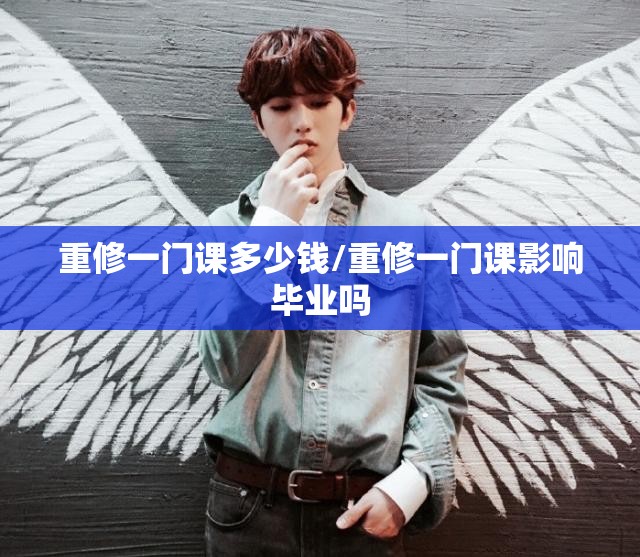 重修一门课多少钱/重修一门课影响毕业吗