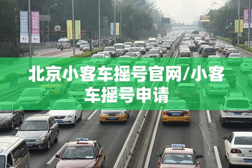 北京小客车摇号官网/小客车摇号申请 北京小客车摇号官网/小客车摇号申请