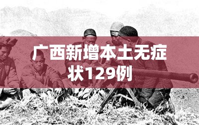 广西新增本土无症状129例/广西新增病例最新消息