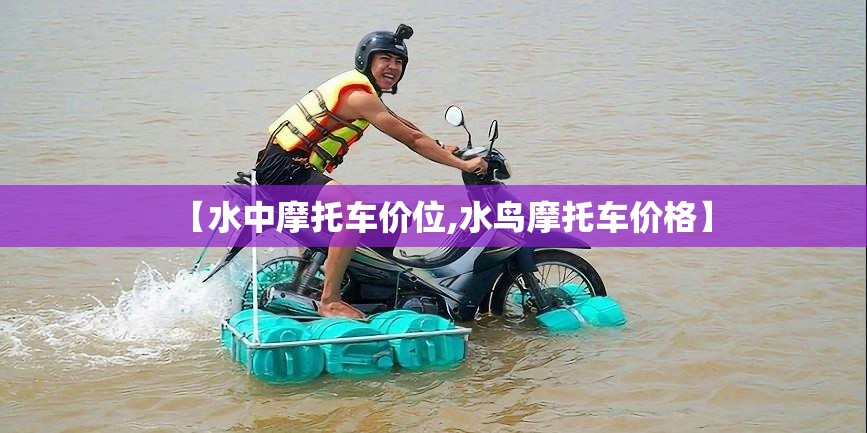 【水中摩托车价位,水鸟摩托车价格】 【水中摩托车价位,水鸟摩托车价格】