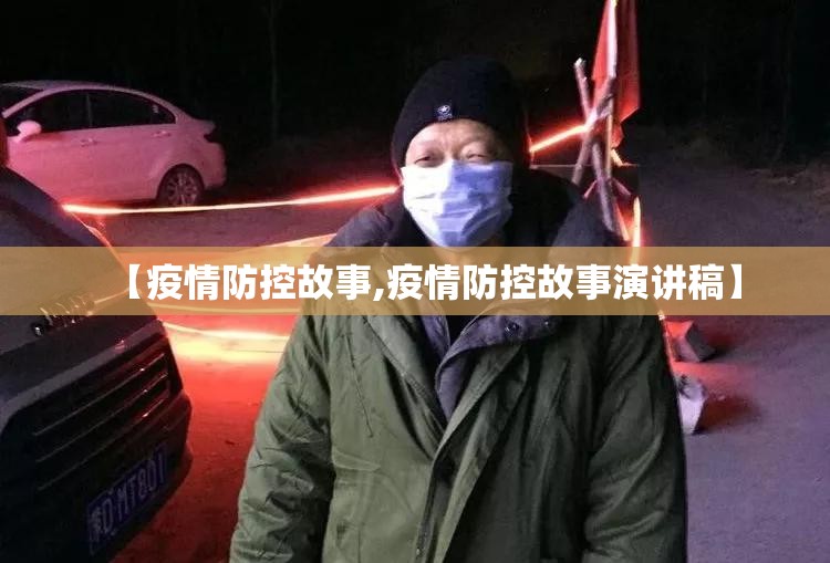 【疫情防控故事,疫情防控故事演讲稿】 【疫情防控故事,疫情防控故事演讲稿】