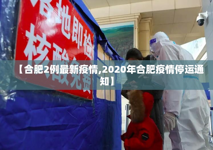 【合肥2例最新疫情,2020年合肥疫情停运通知】 【合肥2例最新疫情,2020年合肥疫情停运通知】