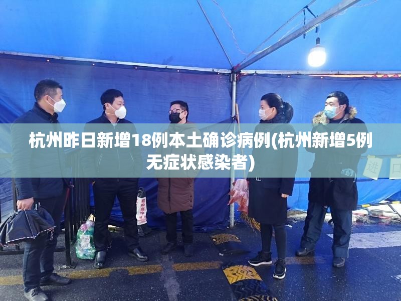 杭州昨日新增18例本土确诊病例(杭州新增5例无症状感染者)