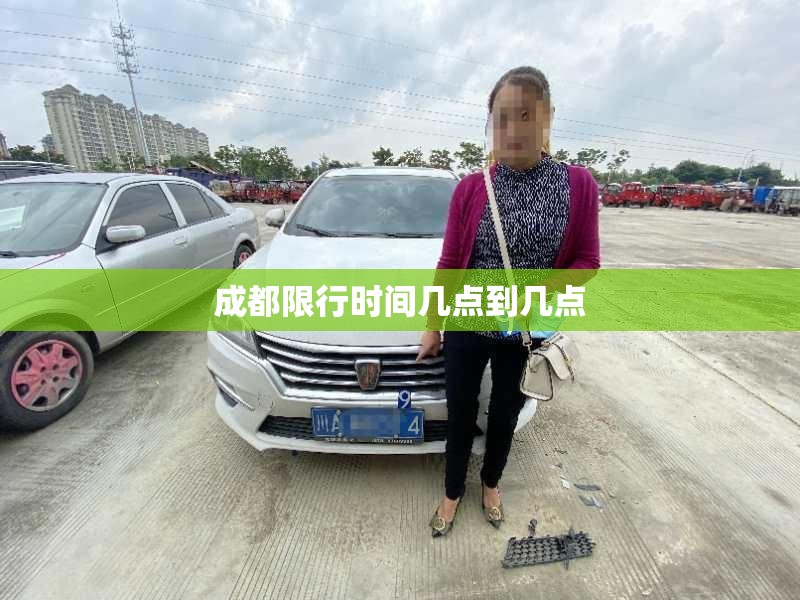 成都限行时间几点到几点/成都限行时间几点到几点2025 成都限行时间几点到几点/成都限行时间几点到几点2025