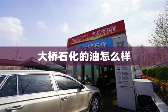 大桥石化的油怎么样(大桥石化的油可靠吗)