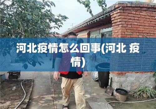 河北疫情怎么回事(河北 疫情) 河北疫情怎么回事(河北 疫情)