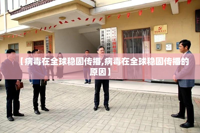 【病毒在全球稳固传播,病毒在全球稳固传播的原因】 【病毒在全球稳固传播,病毒在全球稳固传播的原因】