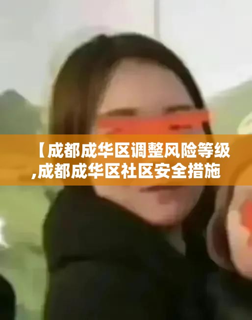 【成都成华区调整风险等级,成都成华区社区安全措施】