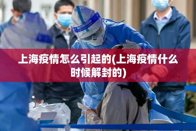 上海疫情怎么引起的(上海疫情什么时候解封的) 上海疫情怎么引起的(上海疫情什么时候解封的)