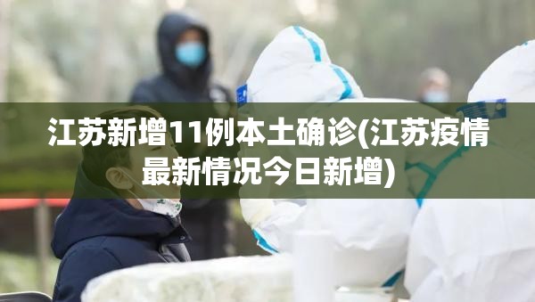 江苏新增11例本土确诊(江苏疫情最新情况今日新增)