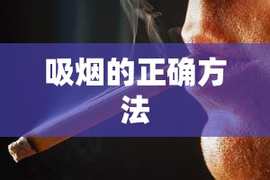 吸烟的正确方法(吸烟的正确方法有哪些) 吸烟的正确方法(吸烟的正确方法有哪些)